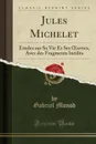 Jules Michelet. Etudes sur Sa Vie Et Ses OEuvres, Avec des Fragments Inedits (Classic Reprint) - Gabriel Monod