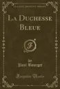 La Duchesse Bleue (Classic Reprint) - Paul Bourget