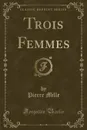 Trois Femmes (Classic Reprint) - Pierre Mille