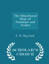 The Educational Ideas of Pestalizzi and Frobel - Scholar.s Choice Edition - F. H. Hayward