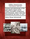 Scenes and adventures in the semi-alpine region of the Ozark mountains of Missouri and Arkansas, which were first traversed by De Soto, in 1541. - Henry Rowe Schoolcraft