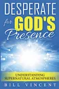 Desperate for God.s Presence. Understanding Supernatural Atmospheres - Bill Vincent