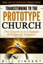 Transitioning to the Prototype Church. The Church Is in a Season of Profound of Transition - Bill Vincent