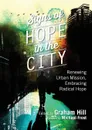 Signs of Hope in the City. Renewing Urban Mission, Embracing Radical Hope - Graham Hill