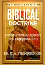 ENCOUNTERING BIBLICAL DOCTRINE. FOUNDATIONAL LESSONS FOR FAITH BUILDING - ULDRICK ANTONIO THOMPSON, U A THOMPSON