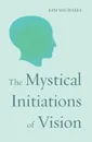 The Mystical Initiations of Vision - Kim Michaels