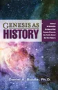 GENESIS AS HISTORY. BIBLICAL . SCIENTIFIC EVIDENCE THAT GENESIS PRESENTS THE TRUTH ABOUT EARTH.S HISTORY - Daniel A Biddle