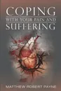 Coping With Your Pain and Suffering. Encouragement When You.re Not Healed But You Love God - Matthew Robert Payne