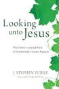 Looking unto Jesus. The Christ-Centered Piety of Seventeenth-Century Baptists - J. Stephen Yuille