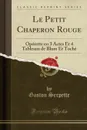 Le Petit Chaperon Rouge. Operette en 3 Actes Et 4 Tableaux de Blum Et Toche (Classic Reprint) - Gaston Serpette