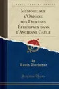 Memoire sur l.Origine des Dioceses Episcopaux dans l.Ancienne Gaule (Classic Reprint) - Louis Duchesne