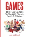 Games. 101 Fun Games To Play With Friends, Family . Children - Ace McCloud