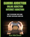 Gaming Addiction. Online Addiction: Internet Addiction: How To Overcome Video Game, Internet, And Online Addiction - Ace McCloud