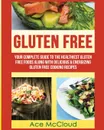 Gluten Free. Your Complete Guide To The Healthiest Gluten Free Foods Along With Delicious . Energizing Gluten Free Cooking Recipes - Ace McCloud