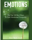 Emotions. The Top 100 Best Ways To Gain Emotional Prosperity - Ace McCloud