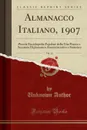 Almanacco Italiano, 1907, Vol. 12. Piccola Enciclopedia Popolare della Vita Pratica e Annuario Diplomatico Amministrativo e Statistico (Classic Reprint) - Unknown Author