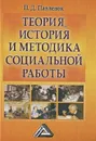 Теория, история и методика социальной работы - Павленок Петр Денисович