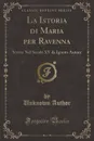 La Istoria di Maria per Ravenna. Scritta Nel Secolo XV da Ignoto Autore (Classic Reprint) - Unknown Author