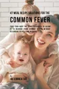 47 Meal Recipe Solutions for the Common Fever. Feed Your Body the Right Nutrients to Allow It to Recover From Common Fevers without Recurring to Pills and Medicine - Joe Correa