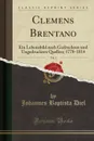 Clemens Brentano, Vol. 1. Ein Lebensbild nach Gedruckten und Ungedruckten Quellen; 1778-1814 (Classic Reprint) - Johannes Baptista Diel