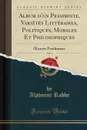 Album d.un Pessimiste, Varietes Litteraires, Politiques, Morales Et Philosophiques, Vol. 1. OEuvres Posthumes (Classic Reprint) - Alphonse Rabbe
