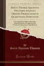 Sancti Thomae Aquinatis Doctoris Angelici Ordinis Praedicatorum Quaestiones Disputatae, Vol. 2. Cum Quolibetis Adjectis Brevibus Adnotationibus; Complectens De Veritate Et Quaestiones Quolibeticas (Classic Reprint) - Saint Aquinas Thomas