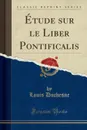 Etude sur le Liber Pontificalis (Classic Reprint) - Louis Duchesne