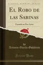 El Robo de las Sabinas. Zarzuela en Dos Actos (Classic Reprint) - Antonio García Gutiérrez