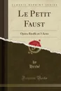 Le Petit Faust. Opera-Bouffe en 3 Actes (Classic Reprint) - Hervé Hervé