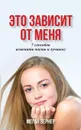 ЭТО ЗАВИСИТ ОТ МЕНЯ. 7 способов изменить жизнь к лучшему - Меган Вернер, Елена Бослер-Гусева