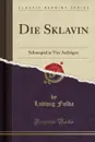 Die Sklavin. Schauspiel in Vier Aufzugen (Classic Reprint) - Ludwig Fulda