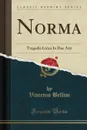 Norma. Tragedia Lirica In Due Atti (Classic Reprint) - Vincenzo Bellini