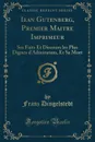 Iean Gutenberg, Premier Maitre Imprimeur. Ses Faits Et Discours les Plus Dignes d.Admiration, Et Sa Mort (Classic Reprint) - Franz Dingelstedt