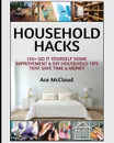 Household Hacks. 150. Do It Yourself Home Improvement . DIY Household Tips That Save Time . Money - Ace McCloud