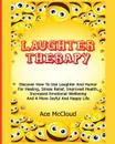 Laughter Therapy. Discover How To Use Laughter And Humor For Healing, Stress Relief, Improved Health, Increased Emotional Wellbeing And A More Joyful And Happy Life - Ace McCloud