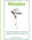 Minimalism. The Life Altering Magic of Organizing, Simplifying . Decluttering Your Life - Ace McCloud