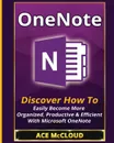 OneNote. Discover How To Easily Become More Organized, Productive . Efficient With Microsoft OneNote - Ace McCloud