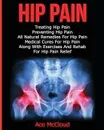 Hip Pain. Treating Hip Pain: Preventing Hip Pain, All Natural Remedies For Hip Pain, Medical Cures For Hip Pain, Along With Exercises And Rehab For Hip Pain Relief - Ace McCloud