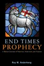 End Times Prophecy. A Biblical Overview of Preterism, Historicism, and Futurism - Roy W. Anderberg