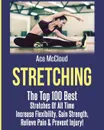 Stretching. The Top 100 Best Stretches Of All Time: Increase Flexibility, Gain Strength, Relieve Pain . Prevent Injury - Ace McCloud