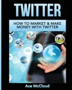 Twitter. How To Market . Make Money With Twitter - Ace McCloud