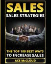 Sales. Sales Strategies: The Top 100 Best Ways To Increase Sales - Ace McCloud