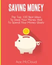 Saving Money. The Top 100 Best Ways To Save Your Money And To Spend Your Money Wisely - Ace McCloud