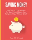 Saving Money. The Top 100 Best Ways To Save Your Money And To Spend Your Money Wisely - Ace McCloud