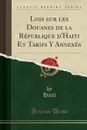 Lois sur les Douanes de la Republique d.Haiti Et Tarifs Y Annexes (Classic Reprint) - Haiti Haiti