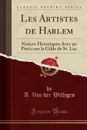 Les Artistes de Harlem. Notices Historiques Avec un Precis sur la Gilde de St. Luc (Classic Reprint) - A. Van der Willigen