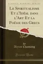 Le Spiritualisme Et l.Ideal dans l.Art Et la Poesie des Grecs (Classic Reprint) - Alexis Chassang