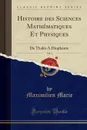 Histoire des Sciences Mathematiques Et Physiques, Vol. 1. De Thales A Diophante (Classic Reprint) - Maximilien Marie