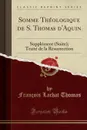 Somme Theologique de S. Thomas d.Aquin. Supplement (Suite); Traite de la Resurrection (Classic Reprint) - François Lachat Thomas