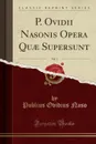 P. Ovidii Nasonis Opera Quae Supersunt, Vol. 1 (Classic Reprint) - Publius Ovidius Naso